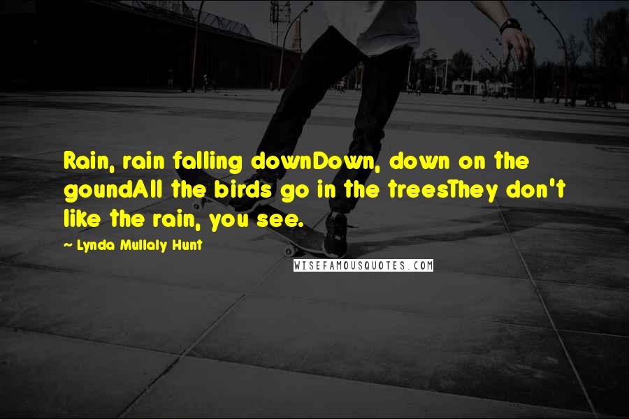 Lynda Mullaly Hunt Quotes: Rain, rain falling downDown, down on the goundAll the birds go in the treesThey don't like the rain, you see.