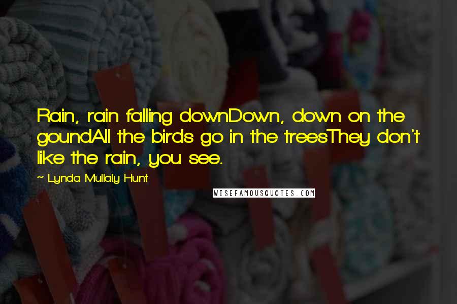 Lynda Mullaly Hunt Quotes: Rain, rain falling downDown, down on the goundAll the birds go in the treesThey don't like the rain, you see.