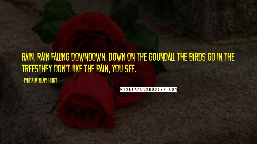 Lynda Mullaly Hunt Quotes: Rain, rain falling downDown, down on the goundAll the birds go in the treesThey don't like the rain, you see.