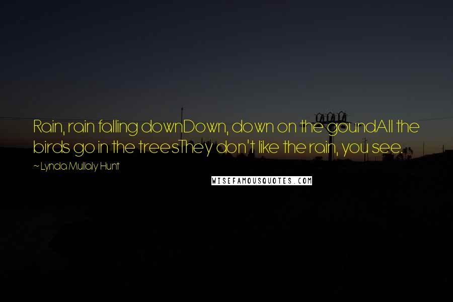 Lynda Mullaly Hunt Quotes: Rain, rain falling downDown, down on the goundAll the birds go in the treesThey don't like the rain, you see.