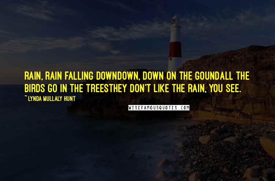 Lynda Mullaly Hunt Quotes: Rain, rain falling downDown, down on the goundAll the birds go in the treesThey don't like the rain, you see.