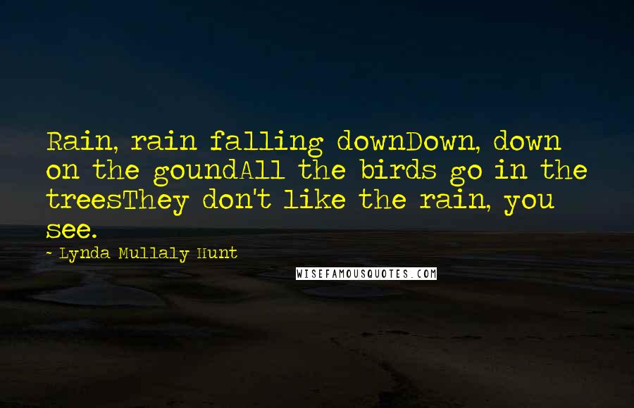Lynda Mullaly Hunt Quotes: Rain, rain falling downDown, down on the goundAll the birds go in the treesThey don't like the rain, you see.