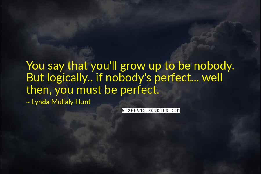 Lynda Mullaly Hunt Quotes: You say that you'll grow up to be nobody. But logically.. if nobody's perfect... well then, you must be perfect.