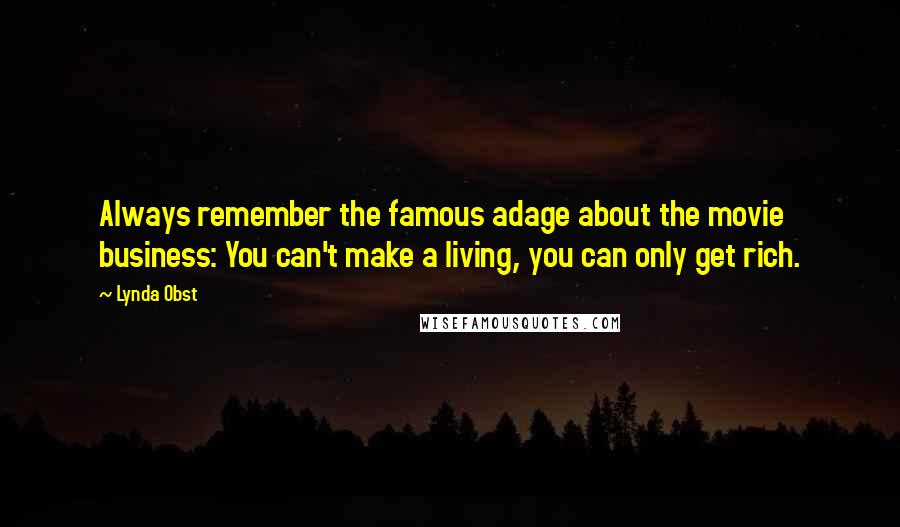 Lynda Obst Quotes: Always remember the famous adage about the movie business: You can't make a living, you can only get rich.