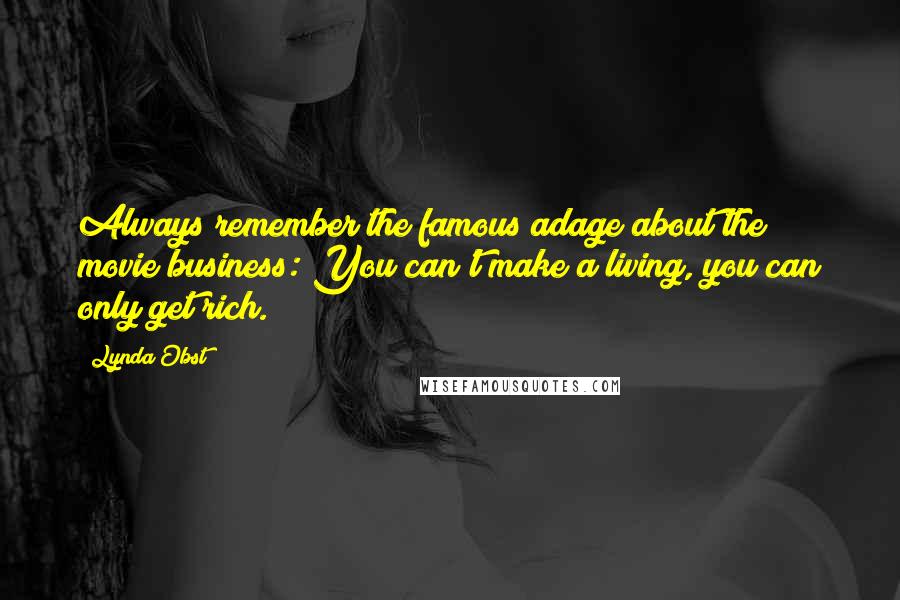 Lynda Obst Quotes: Always remember the famous adage about the movie business: You can't make a living, you can only get rich.