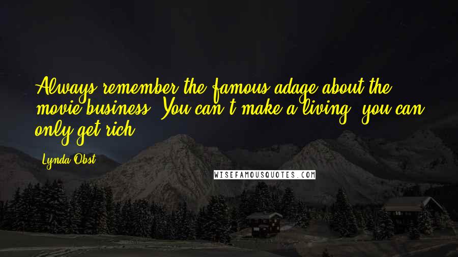 Lynda Obst Quotes: Always remember the famous adage about the movie business: You can't make a living, you can only get rich.