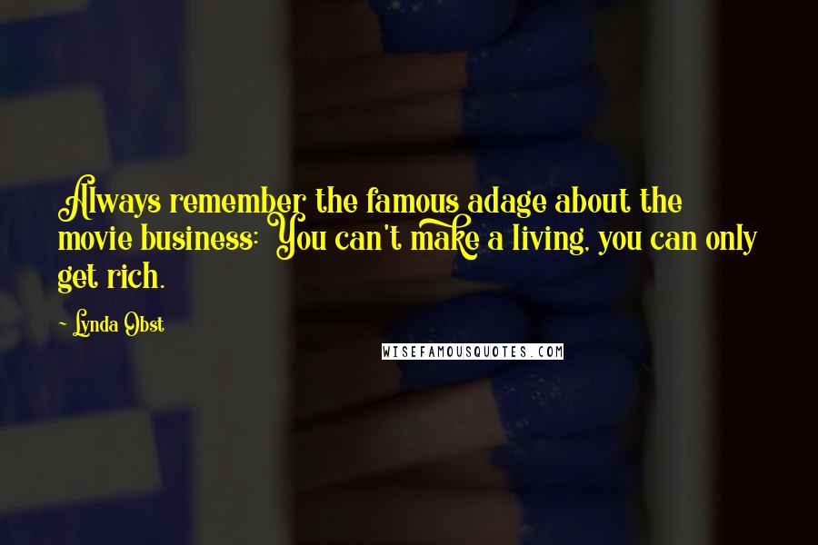 Lynda Obst Quotes: Always remember the famous adage about the movie business: You can't make a living, you can only get rich.