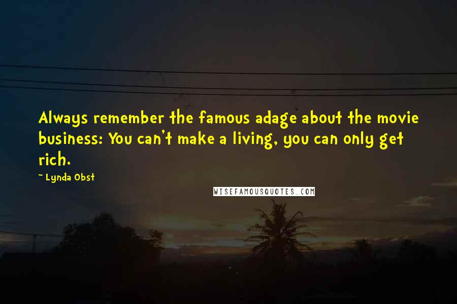 Lynda Obst Quotes: Always remember the famous adage about the movie business: You can't make a living, you can only get rich.