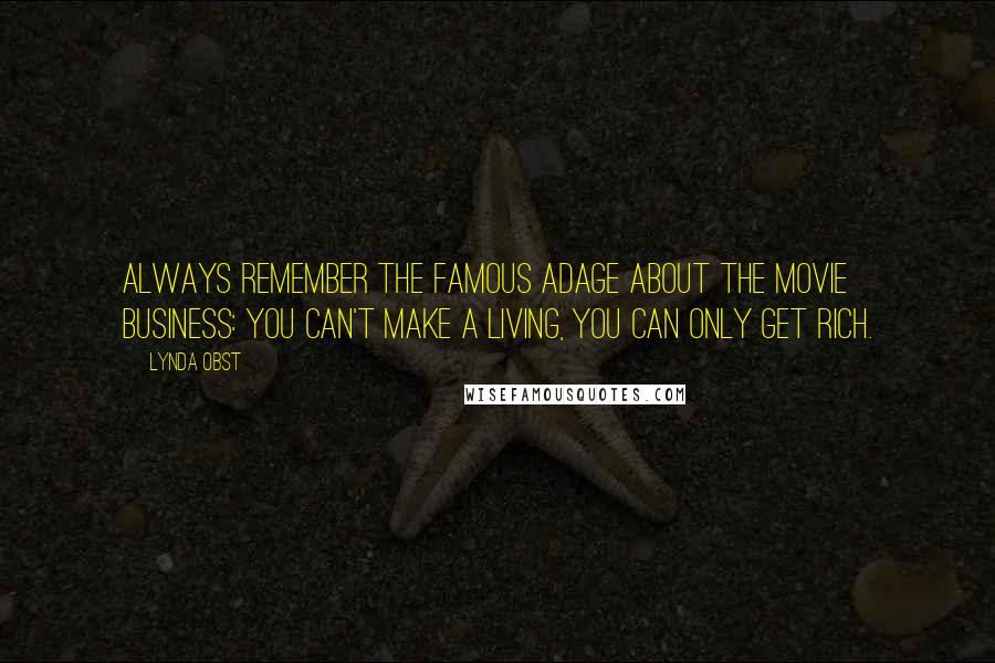 Lynda Obst Quotes: Always remember the famous adage about the movie business: You can't make a living, you can only get rich.