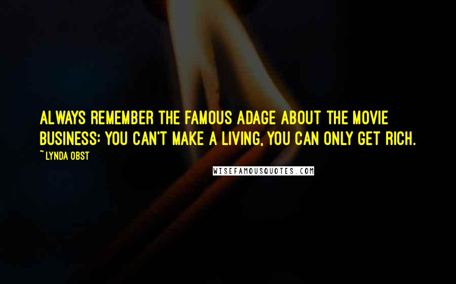 Lynda Obst Quotes: Always remember the famous adage about the movie business: You can't make a living, you can only get rich.