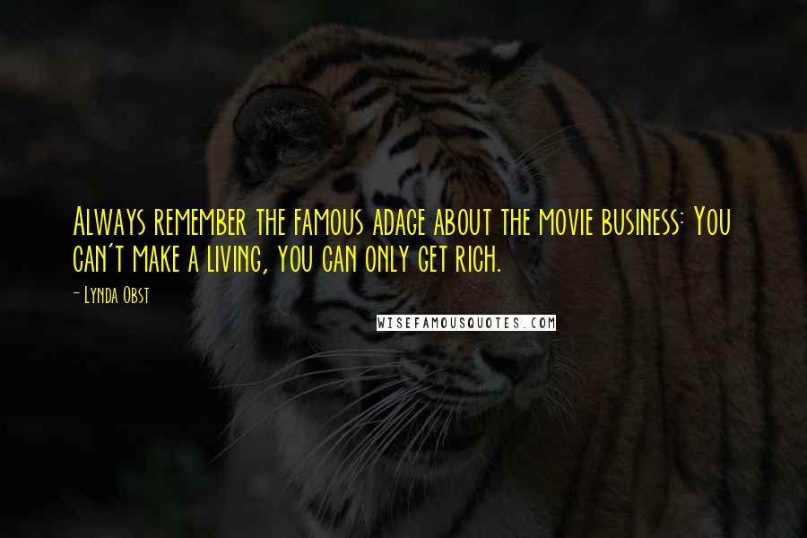 Lynda Obst Quotes: Always remember the famous adage about the movie business: You can't make a living, you can only get rich.