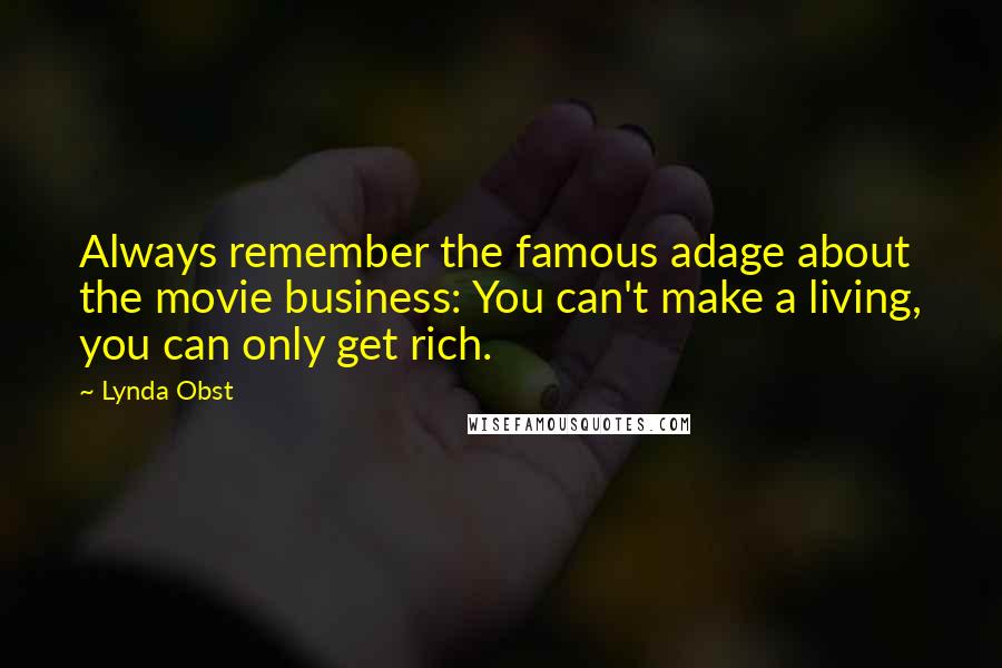 Lynda Obst Quotes: Always remember the famous adage about the movie business: You can't make a living, you can only get rich.
