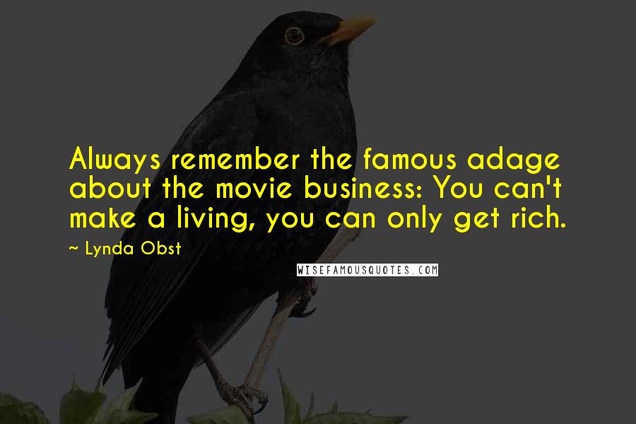 Lynda Obst Quotes: Always remember the famous adage about the movie business: You can't make a living, you can only get rich.