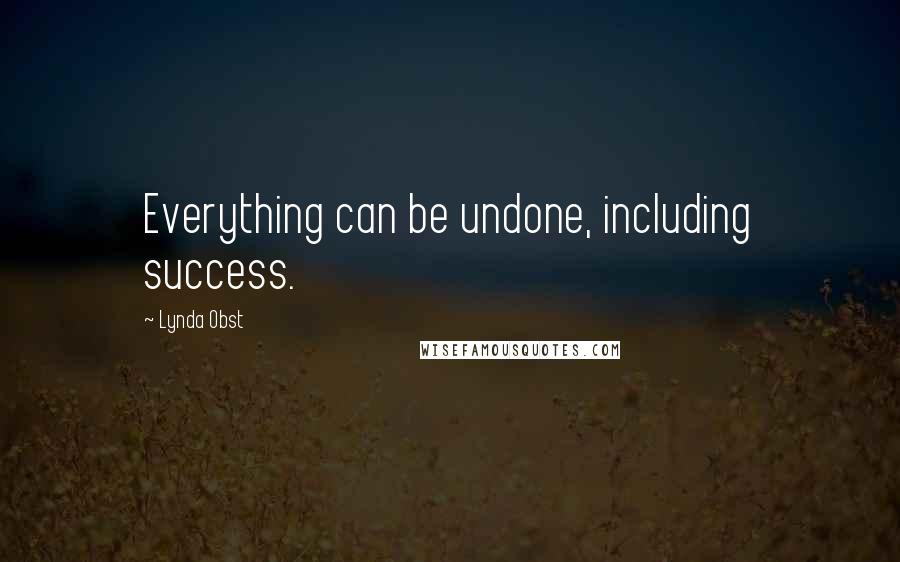 Lynda Obst Quotes: Everything can be undone, including success.