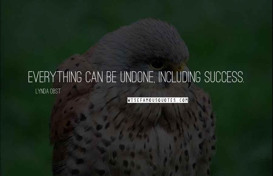 Lynda Obst Quotes: Everything can be undone, including success.