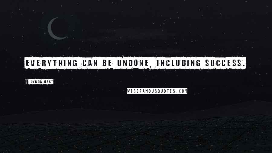 Lynda Obst Quotes: Everything can be undone, including success.