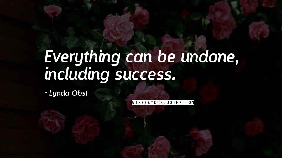 Lynda Obst Quotes: Everything can be undone, including success.