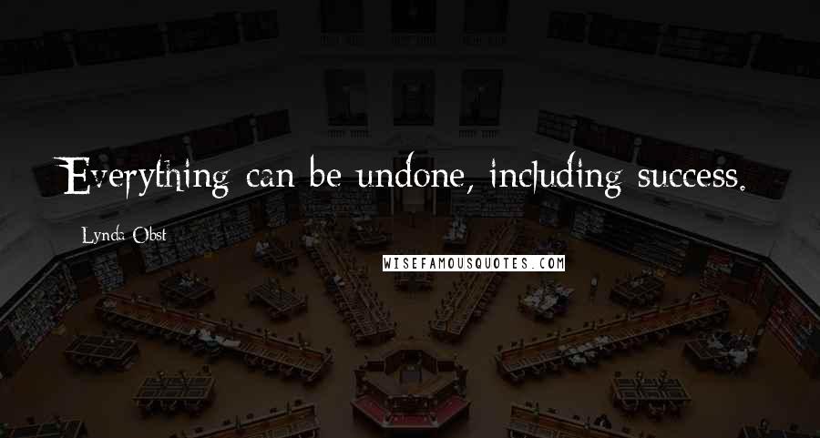 Lynda Obst Quotes: Everything can be undone, including success.