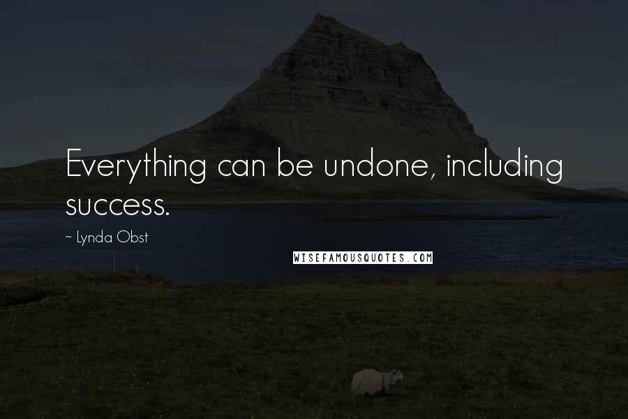 Lynda Obst Quotes: Everything can be undone, including success.