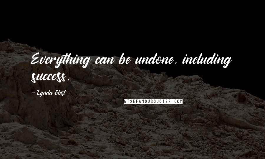Lynda Obst Quotes: Everything can be undone, including success.