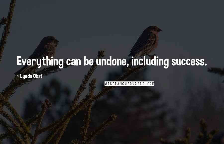 Lynda Obst Quotes: Everything can be undone, including success.