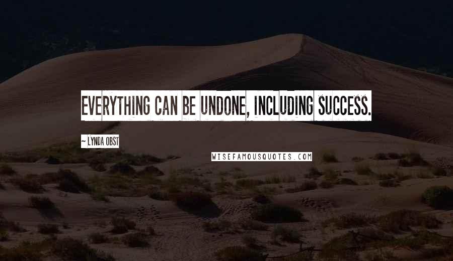 Lynda Obst Quotes: Everything can be undone, including success.