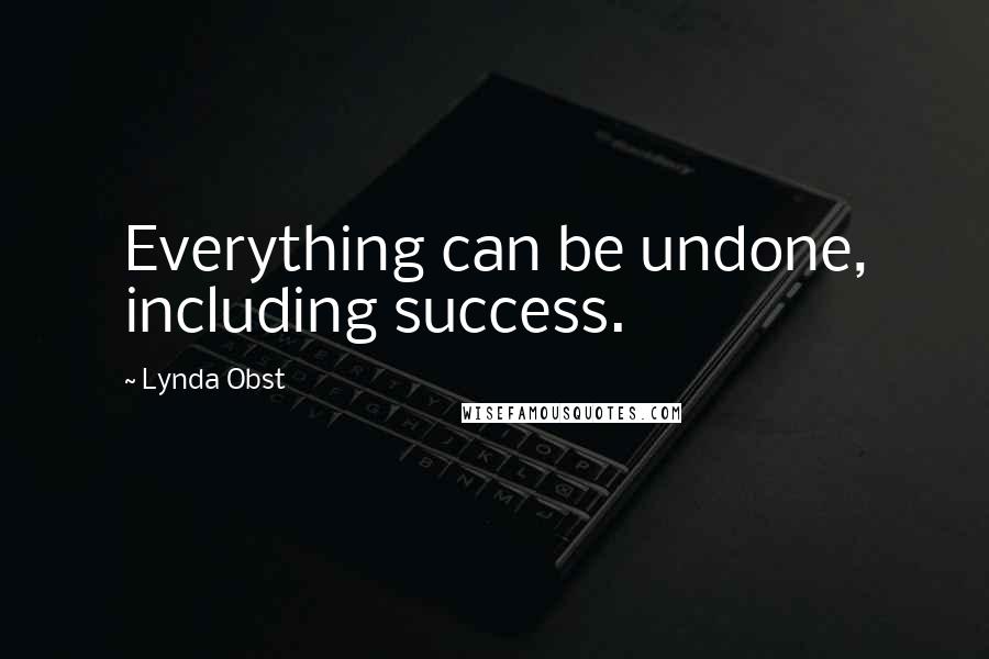 Lynda Obst Quotes: Everything can be undone, including success.