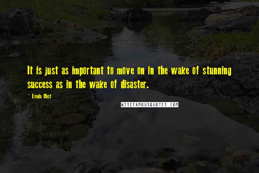 Lynda Obst Quotes: It is just as important to move on in the wake of stunning success as in the wake of disaster.