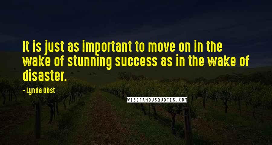 Lynda Obst Quotes: It is just as important to move on in the wake of stunning success as in the wake of disaster.