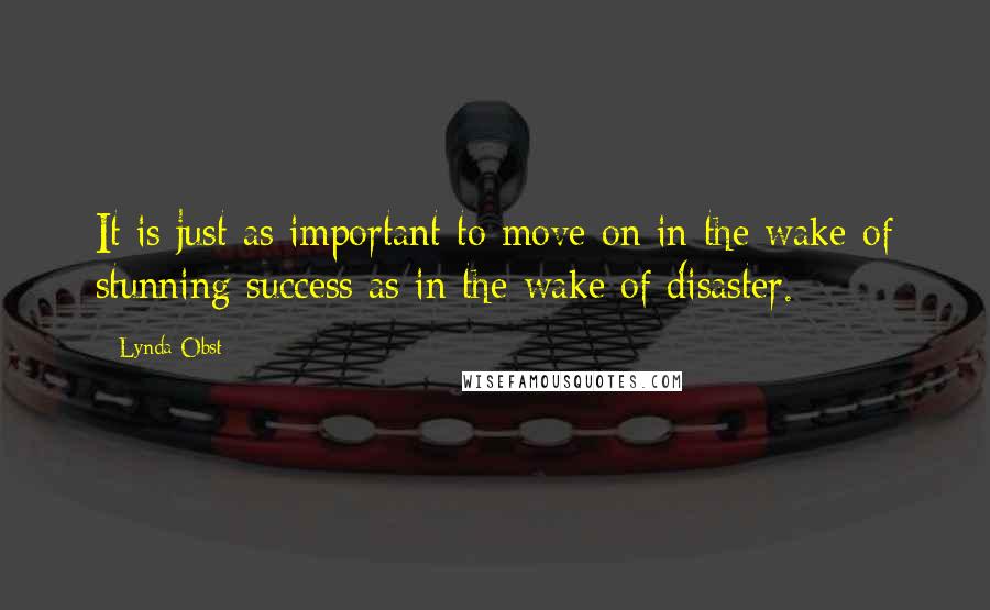 Lynda Obst Quotes: It is just as important to move on in the wake of stunning success as in the wake of disaster.