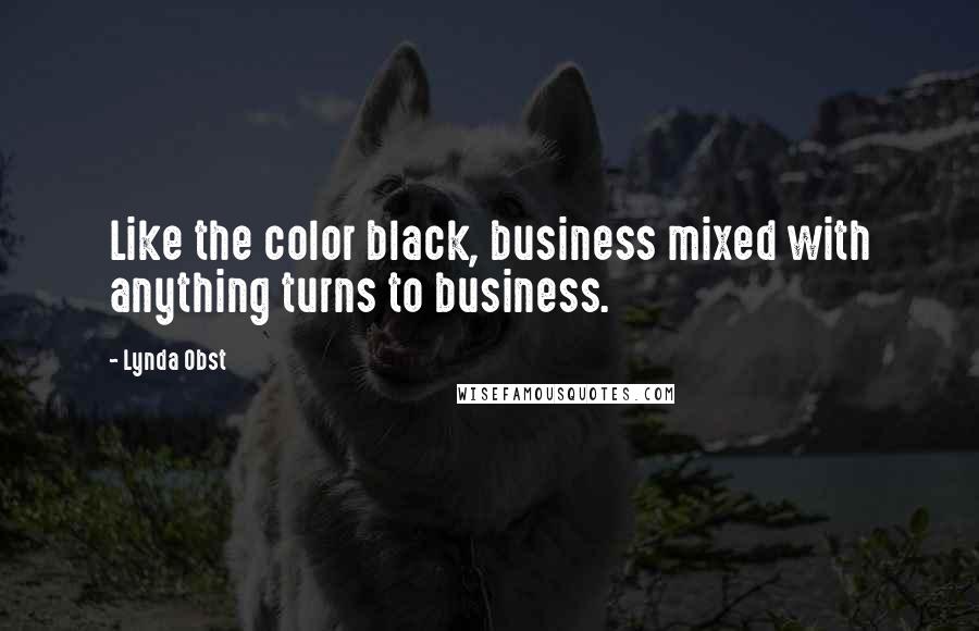 Lynda Obst Quotes: Like the color black, business mixed with anything turns to business.