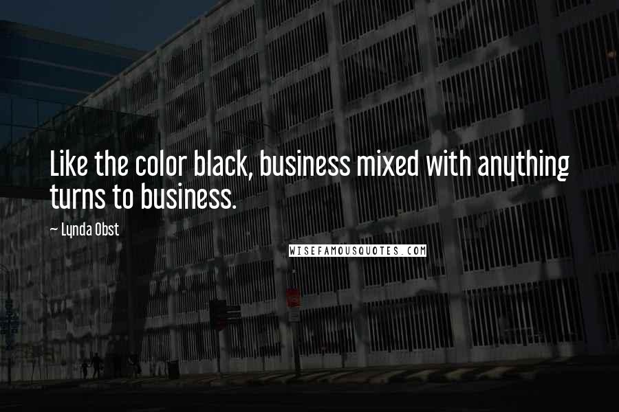 Lynda Obst Quotes: Like the color black, business mixed with anything turns to business.