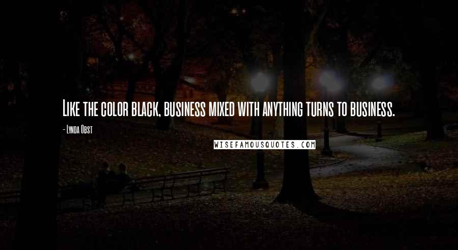 Lynda Obst Quotes: Like the color black, business mixed with anything turns to business.