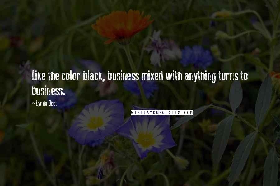 Lynda Obst Quotes: Like the color black, business mixed with anything turns to business.