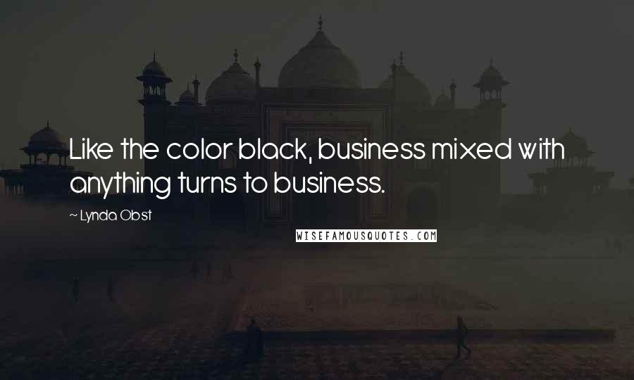 Lynda Obst Quotes: Like the color black, business mixed with anything turns to business.