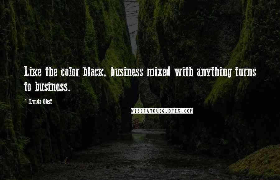 Lynda Obst Quotes: Like the color black, business mixed with anything turns to business.