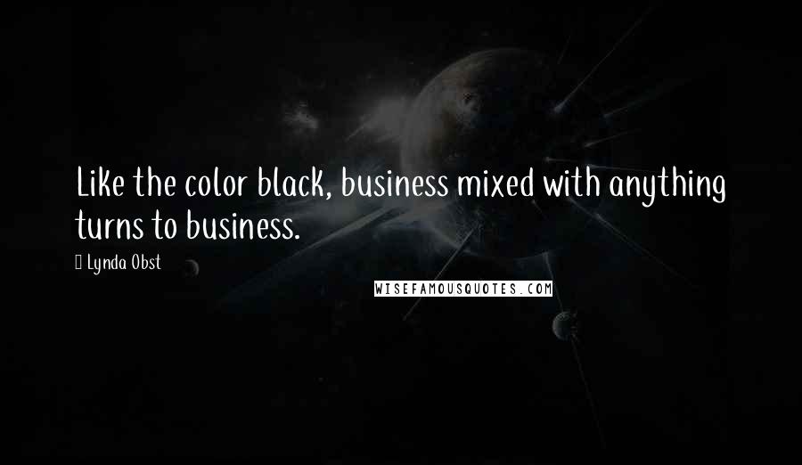 Lynda Obst Quotes: Like the color black, business mixed with anything turns to business.