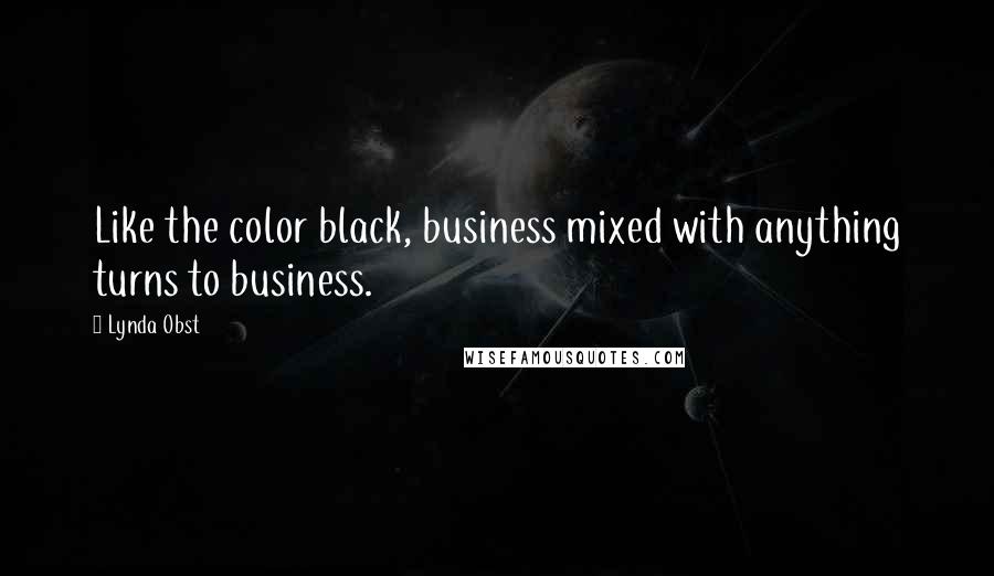 Lynda Obst Quotes: Like the color black, business mixed with anything turns to business.