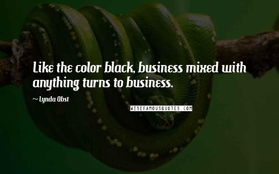 Lynda Obst Quotes: Like the color black, business mixed with anything turns to business.