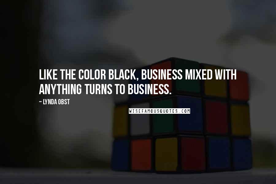 Lynda Obst Quotes: Like the color black, business mixed with anything turns to business.