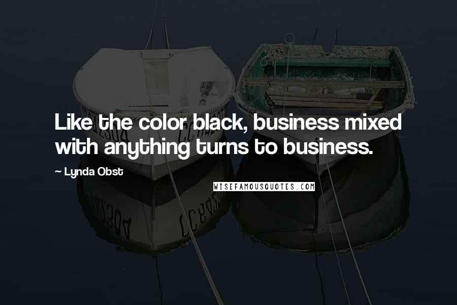Lynda Obst Quotes: Like the color black, business mixed with anything turns to business.