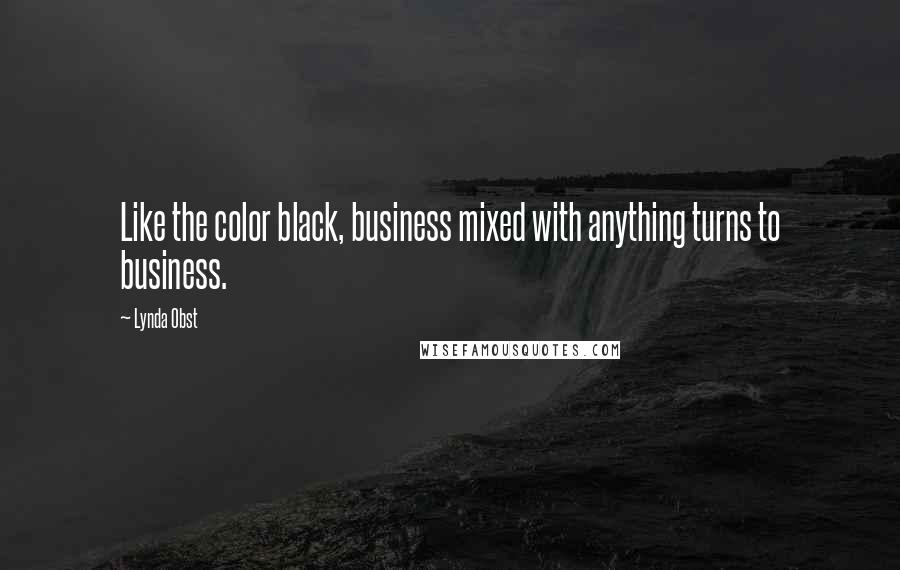 Lynda Obst Quotes: Like the color black, business mixed with anything turns to business.