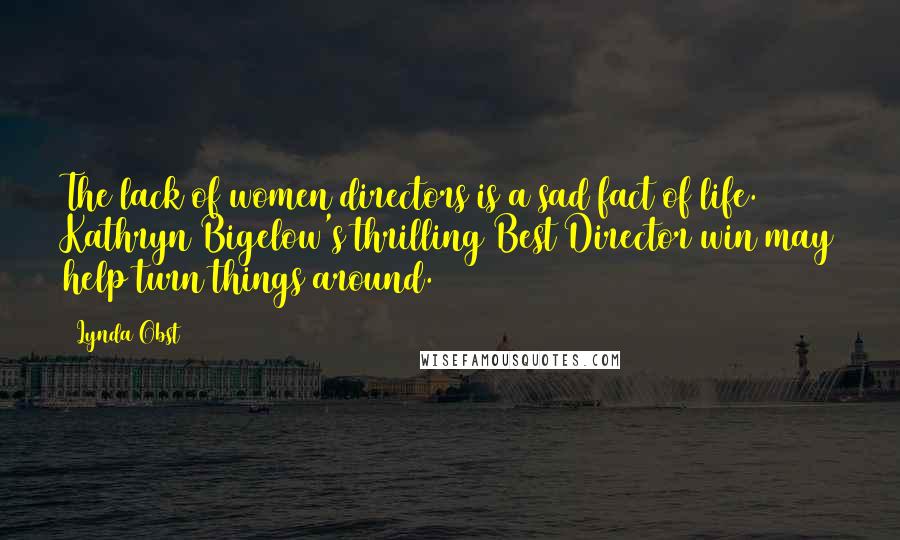 Lynda Obst Quotes: The lack of women directors is a sad fact of life. Kathryn Bigelow's thrilling Best Director win may help turn things around.