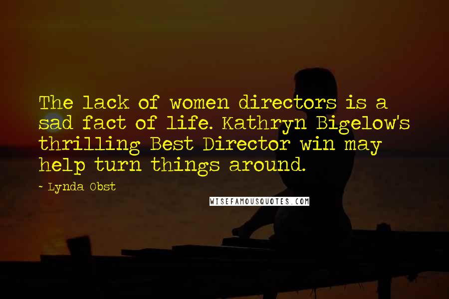 Lynda Obst Quotes: The lack of women directors is a sad fact of life. Kathryn Bigelow's thrilling Best Director win may help turn things around.
