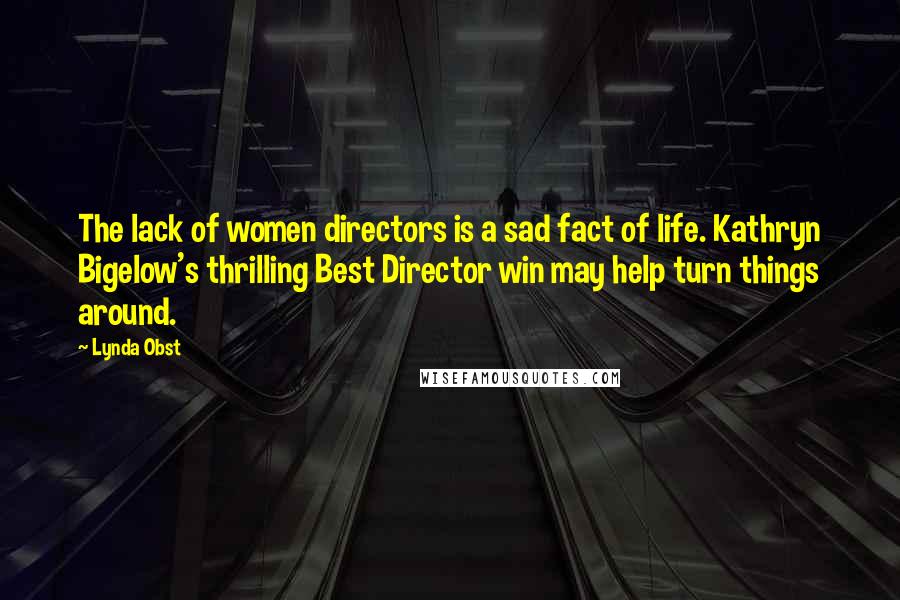 Lynda Obst Quotes: The lack of women directors is a sad fact of life. Kathryn Bigelow's thrilling Best Director win may help turn things around.