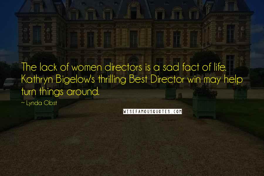 Lynda Obst Quotes: The lack of women directors is a sad fact of life. Kathryn Bigelow's thrilling Best Director win may help turn things around.