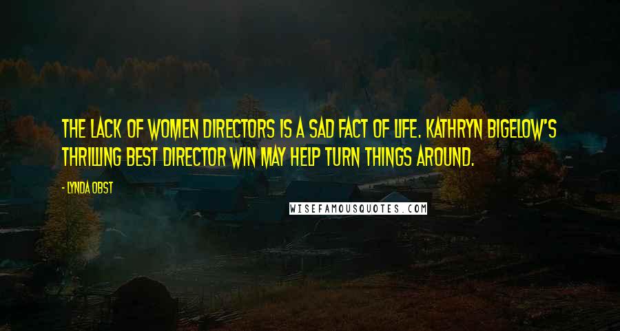 Lynda Obst Quotes: The lack of women directors is a sad fact of life. Kathryn Bigelow's thrilling Best Director win may help turn things around.