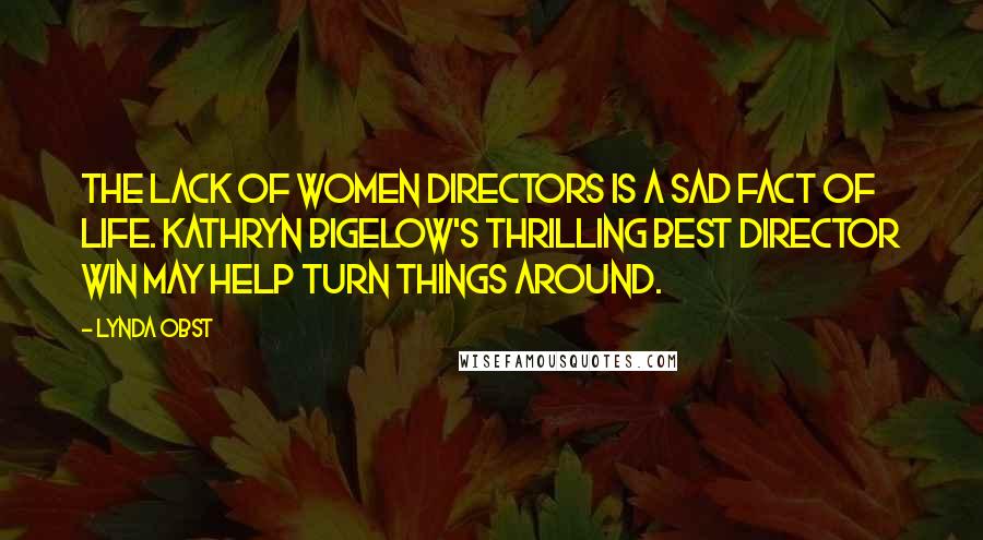 Lynda Obst Quotes: The lack of women directors is a sad fact of life. Kathryn Bigelow's thrilling Best Director win may help turn things around.