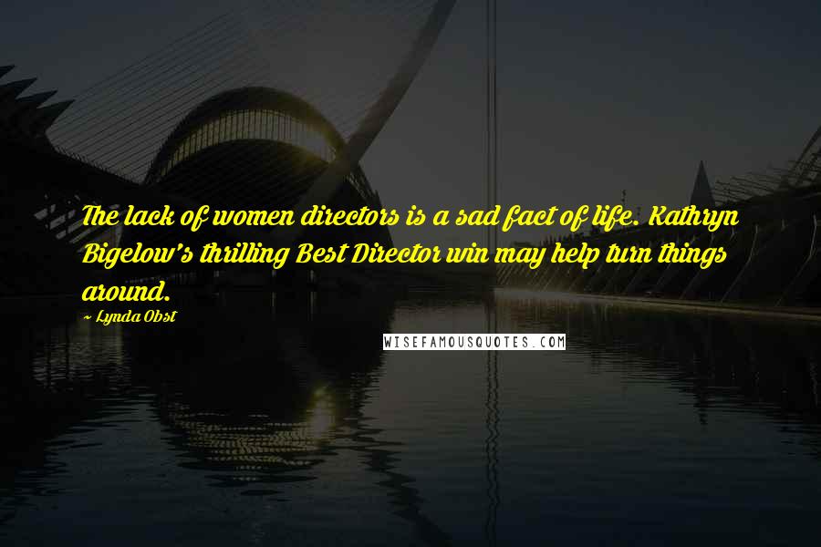 Lynda Obst Quotes: The lack of women directors is a sad fact of life. Kathryn Bigelow's thrilling Best Director win may help turn things around.