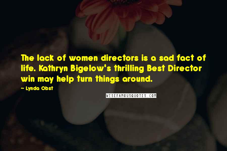 Lynda Obst Quotes: The lack of women directors is a sad fact of life. Kathryn Bigelow's thrilling Best Director win may help turn things around.